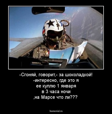 -Сгоняй, говорит,- за шоколадкой!
-интересно, где это я ее куплю 1 января в 3 часа ночи ,на Марсе что ли???
