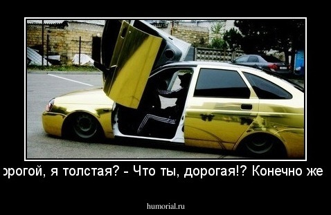 - Дорогой, я толстая? - Что ты, дорогая!? Конечно же нет.