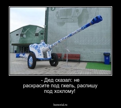 - Дед сказал: не раскрасите под гжель, распишу под хохлому!