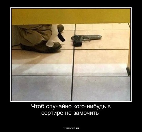 Чтоб случайно кого-нибудь в сортире не замочить 