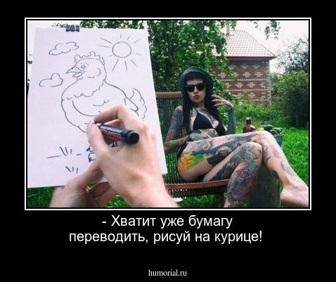 - Хватит уже бумагу переводить, рисуй на курице!