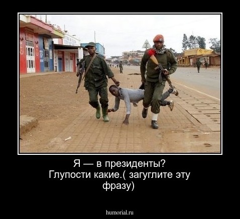 Я — в президенты? Глупости какие.( загуглите эту фразу)