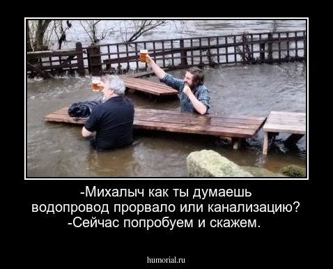 -Михалыч как ты думаешь водопровод прорвало или канализацию?
-Сейчас попробуем и скажем.