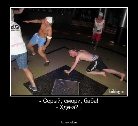 - Серый, смори, баба!
- Хде-э?..