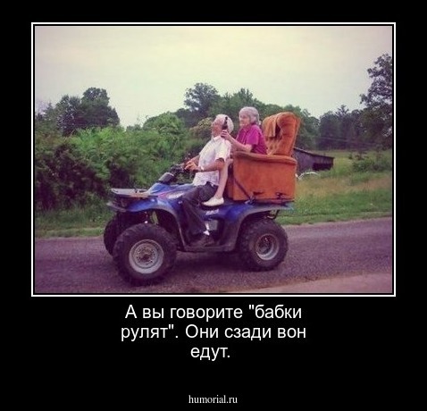 А вы говорите "бабки рулят". Они сзади вон едут.