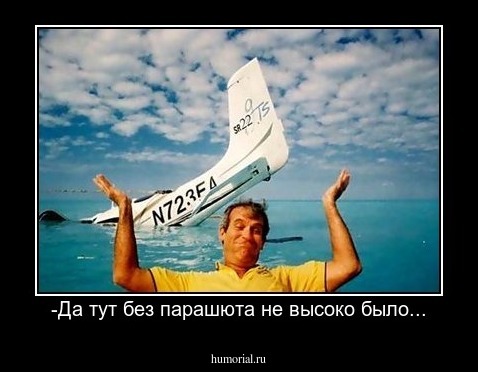 -Да тут без парашюта не высоко было...
