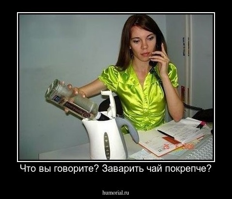 Что вы говорите? Заварить чай покрепче?