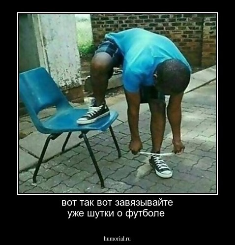 вот так вот завязывайте  уже шутки о  футболе