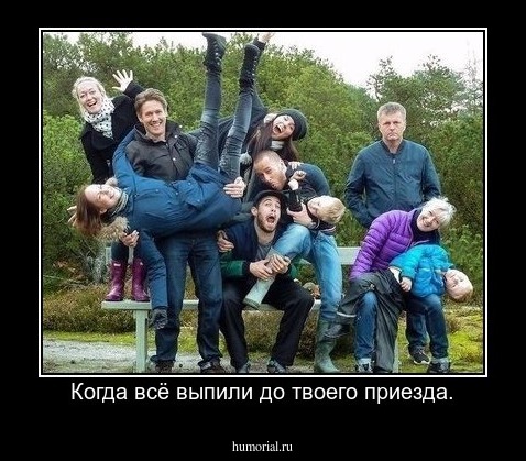 Когда всё выпили до твоего приезда.
