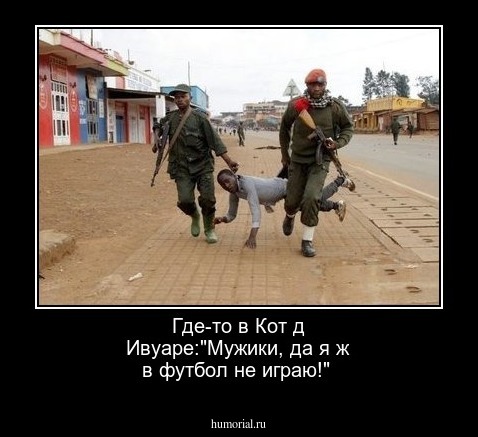 Где-то в Кот д Ивуаре:"Мужики, да я ж в футбол не играю!"
