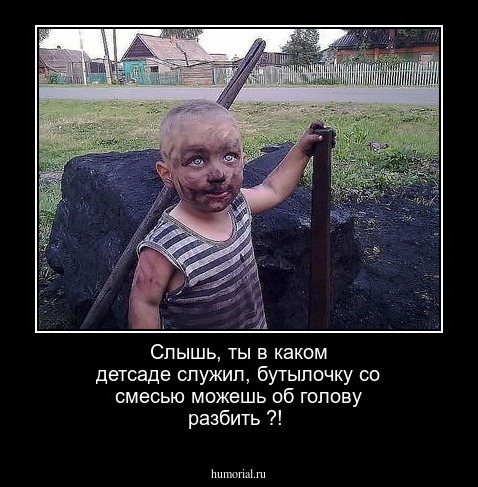Слышь, ты в каком детсаде служил, бутылочку со смесью можешь об голову разбить ?!
