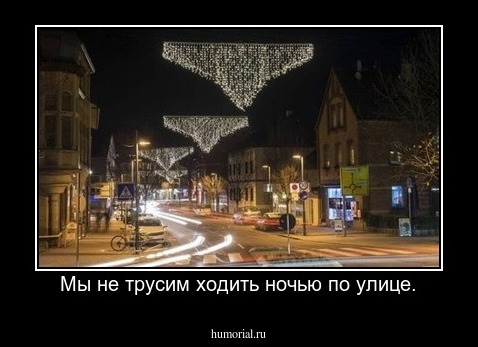Мы не трусим ходить ночью по улице.