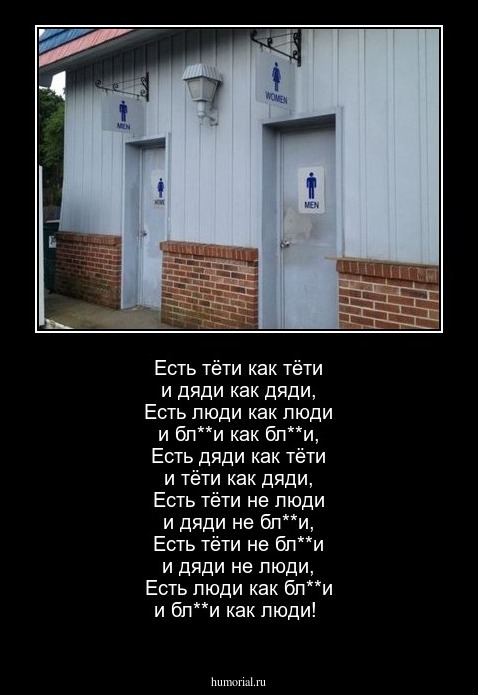 Есть тёти как тёти и дяди как дяди, Есть люди как люди и бл**и как бл**и, Есть дяди как тёти и тёти как дяди, Есть тёти не люди и дяди не бл**и, Есть тёти не бл**и и дяди не люди, Есть люди как бл**и и бл**и как люди!