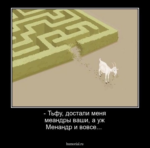 -  Тьфу, достали меня меандры ваши, а уж Менандр и вовсе...