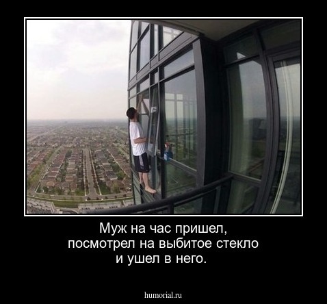 Муж на час пришел, посмотрел на выбитое стекло и ушел в него.