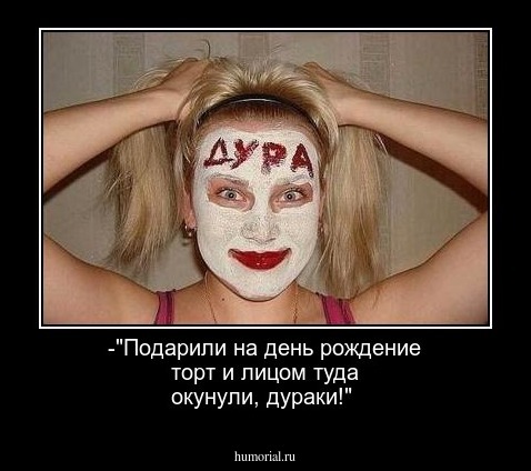 -"Подарили на день рождение торт и лицом туда окунули, дураки!"