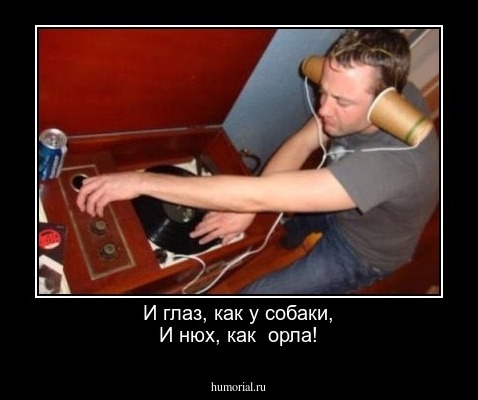 И глаз, как у собаки,
И нюх, как  орла!