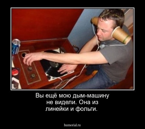 Вы ещё мою дым-машину не видели. Она из линейки и фольги. 