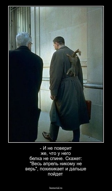 - И не поверит же, что у него белка не спине. Скажет: "Весь апрель никому не верь", похихикает и дальше пойдет