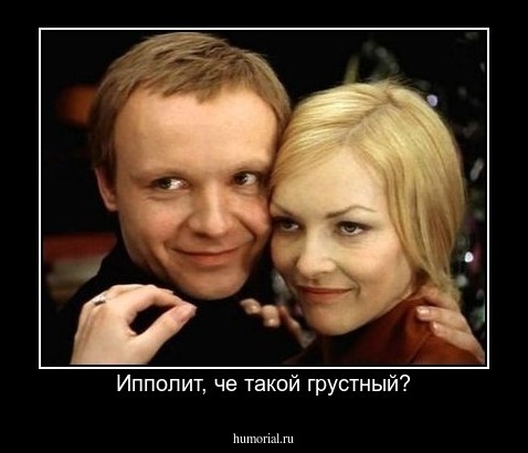 Ипполит, че такой грустный?