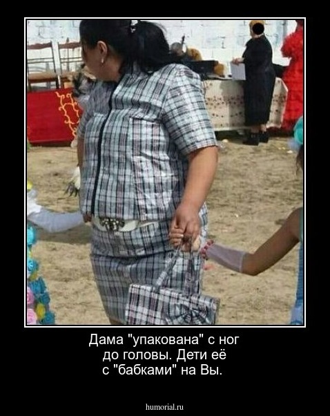 Дама "упакована" с ног до головы. Дети её с                 "бабками" на Вы.