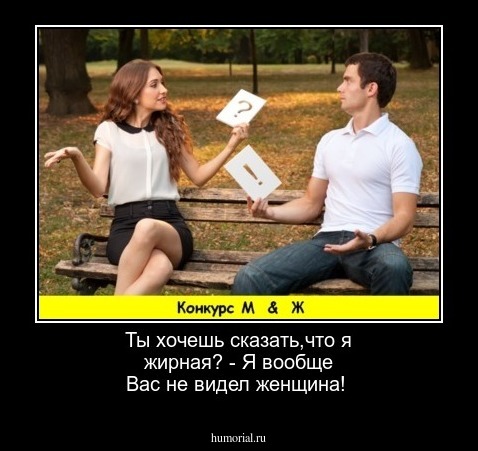 Ты хочешь сказать,что я жирная? - Я вообще Вас не видел женщина!