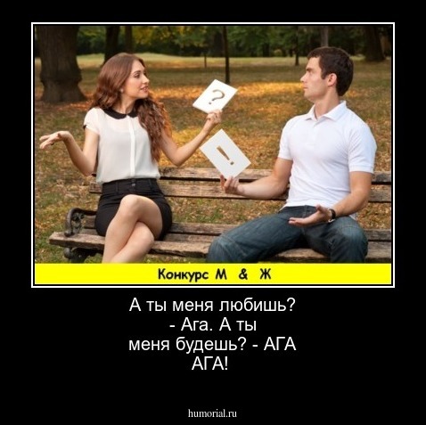 А ты меня любишь? - Ага. А ты  меня будешь? - АГА АГА!