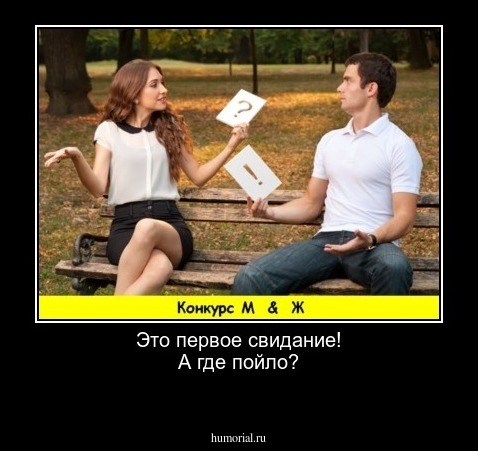 Это первое свидание!
А где пойло?

