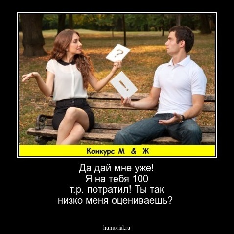 Да дай мне уже! Я на тебя 100 т.р. потратил!
Ты так низко меня оцениваешь?