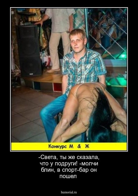 -Света, ты же сказала, что у подруги!
-молчи блин, в спорт-бар он пошел