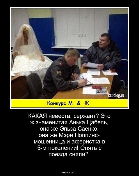 КАКАЯ невеста, сержант? Это ж знаменитая Анька Цабель, она же Эльза Саенко, она же Мэри Поппинс- мошенница и аферистка в 5-м поколении! Опять с поезда сняли?