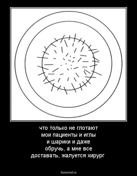 что только не глотают мои пациенты и иглы и шарики и даже обручь, а мне все доставать, жалуется хирург