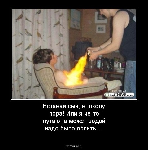 Вставай сын, в школу пора! Или я че-то путаю, а может водой надо было облить...