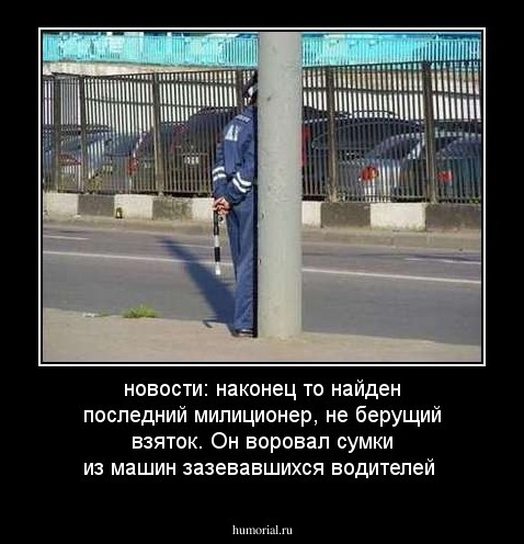 новости: наконец то найден последний милиционер, не берущий взяток. Он воровал сумки из машин зазевавшихся водителей