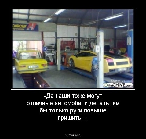 -Да наши тоже могут отличные автомобили делать! им бы только руки повыше пришить...