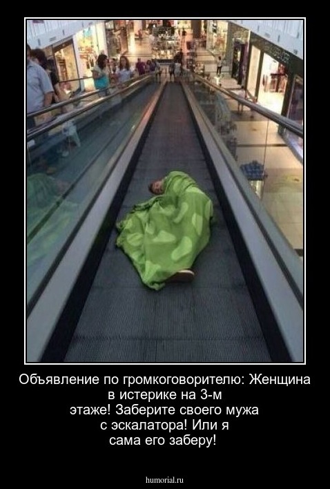 Объявление по громкоговорителю: Женщина в истерике на 3-м этаже! Заберите своего мужа с эскалатора! Или я сама его заберу!