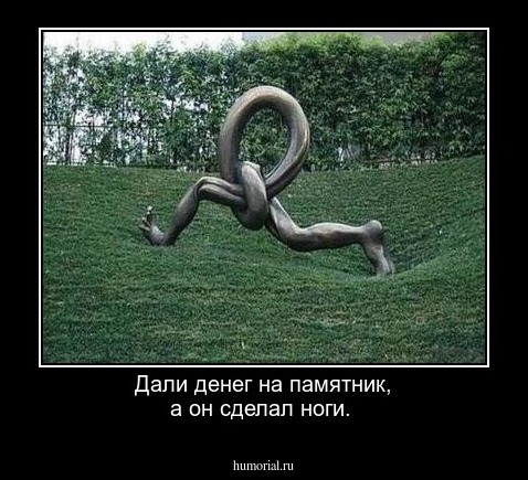 Дали денег на памятник, а он сделал ноги.