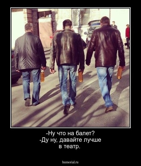 -Ну  что   на балет? -Ду ну, давайте лучше в театр.