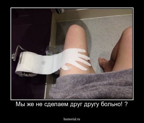 Мы же не сделаем друг другу больно! ?