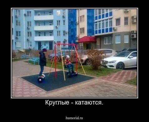 Круглые - катаются.