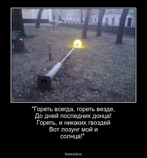 "Гореть всегда, гореть везде,  
До дней последних донца!
Гореть, и никаких гвоздей
Вот лозунг мой и солнца!"