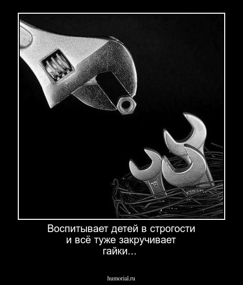 Воспитывает детей в строгости и всё туже закручивает гайки...
