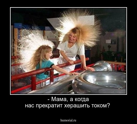 - Мама, а когда нас прекратит херашить током?