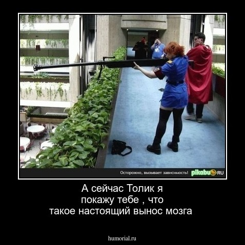 А сейчас Толик  я покажу тебе ,  что такое настоящий  вынос мозга