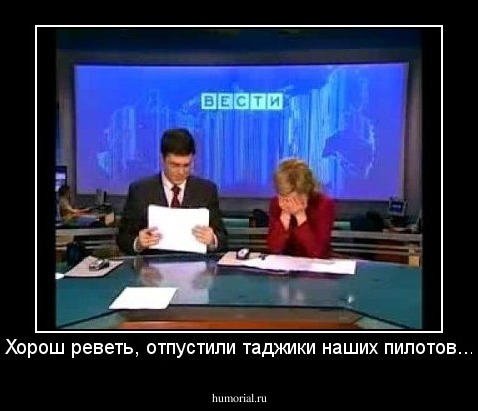 Хорош реветь, отпустили таджики наших пилотов...