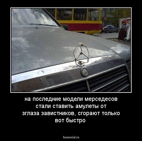 на последние модели мерседесов стали ставить амулеты от зглаза завистников, сгорают только вот быстро