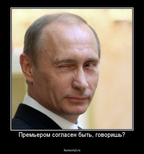 Премьером согласен быть, говоришь?