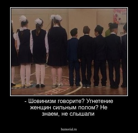 - Шовинизм говорите? Угнетение женщин сильным полом? Не знаем, не слышали
