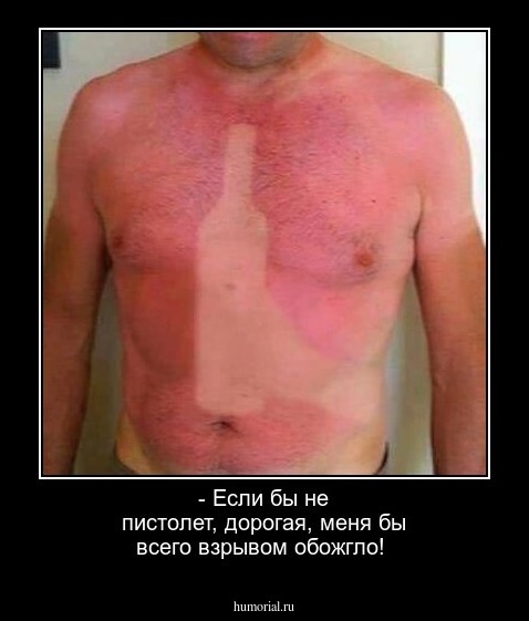 - Если бы не пистолет, дорогая, меня бы всего взрывом обожгло!
