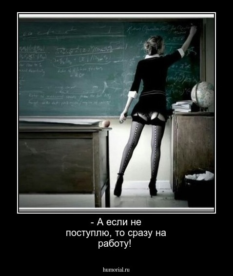 - А  если не поступлю, то сразу на работу!